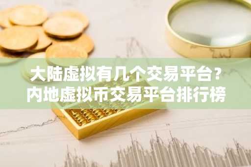 大陆虚拟有几个交易平台？内地虚拟币交易平台排行榜