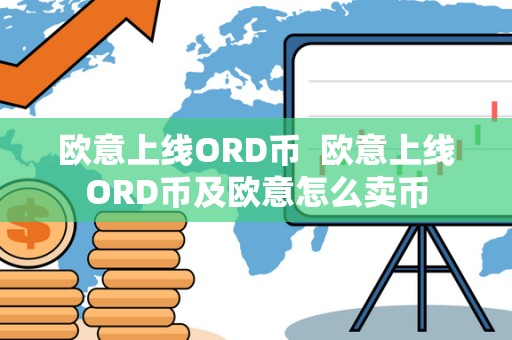 欧意上线ORD币 欧意上线ORD币及欧意怎么卖币