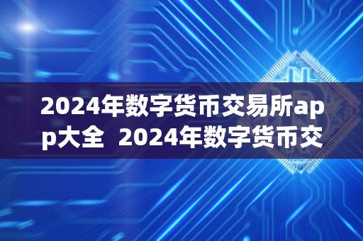 2024年数字货币交易所app大全 2024年数字货币交易所App大全及2020数字货币交易所综述