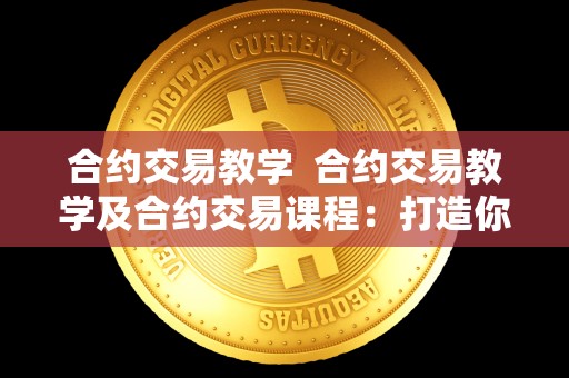 合约交易教学 合约交易教学及合约交易课程：打造你的数字货币交易技能
