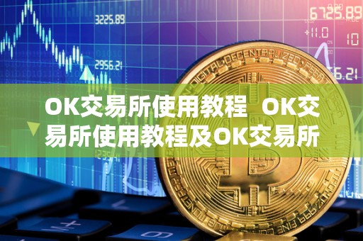 OK交易所使用教程 OK交易所使用教程及OK交易所怎么玩
