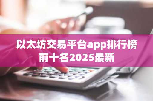 以太坊交易平台app排行榜前十名2025最新