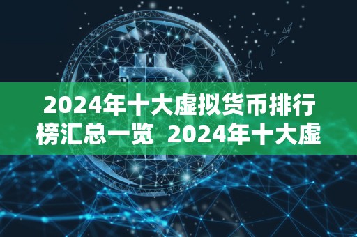 2024年十大虚拟货币排行榜汇总一览 2024年十大虚拟货币排行榜汇总一览：数字货币市场的新趋势与前景展望