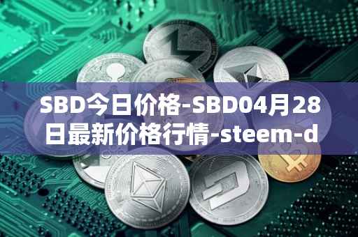 SBD今日价格-SBD04月28日最新价格行情-steem-dollars最新走势消息