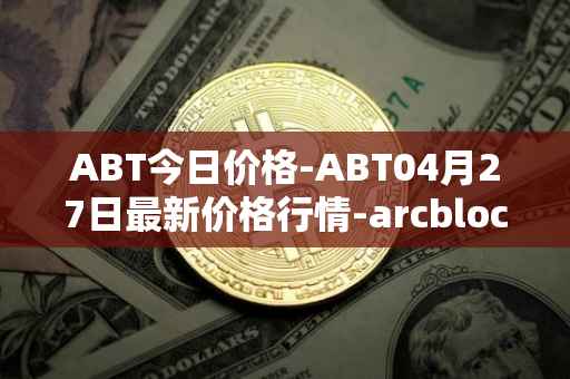 ABT今日价格-ABT04月27日最新价格行情-arcblock最新走势消息