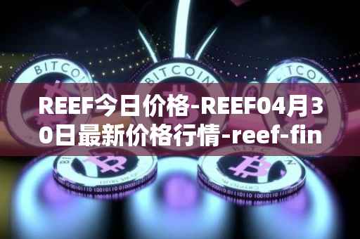 REEF今日价格-REEF04月30日最新价格行情-reef-finance最新走势消息