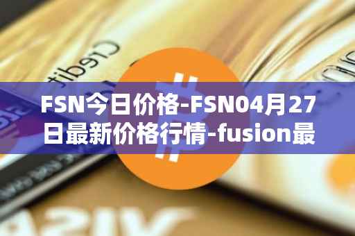 FSN今日价格-FSN04月27日最新价格行情-fusion最新走势消息