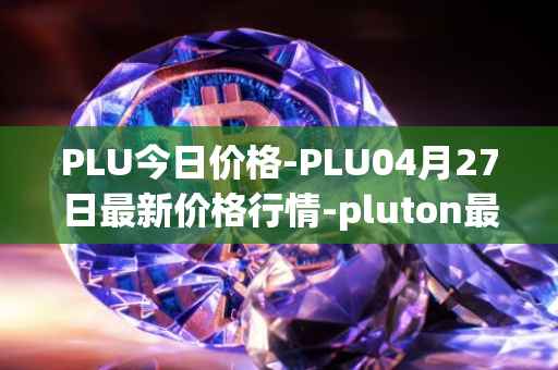 PLU今日价格-PLU04月27日最新价格行情-pluton最新走势消息