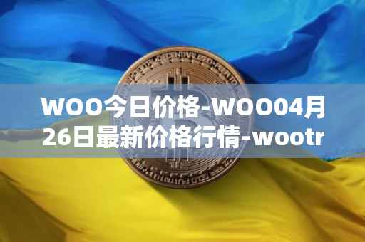 WOO今日价格-WOO04月26日最新价格行情-wootrade-network最新走势消息