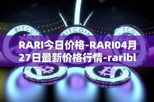 RARI今日价格-RARI04月27日最新价格行情-rarible最新走势消息