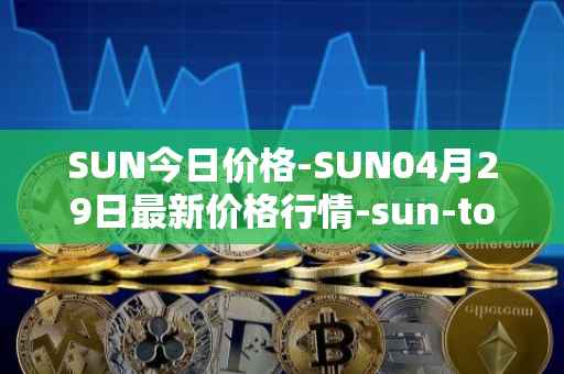 SUN今日价格-SUN04月29日最新价格行情-sun-token-new最新走势消息