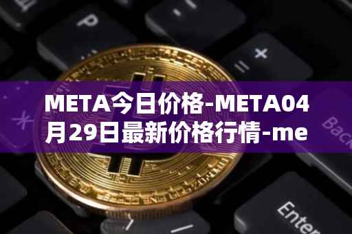 META今日价格-META04月29日最新价格行情-meta最新走势消息