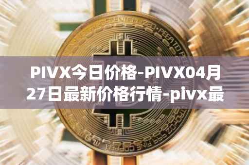 PIVX今日价格-PIVX04月27日最新价格行情-pivx最新走势消息