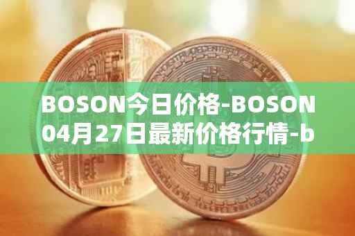 BOSON今日价格-BOSON04月27日最新价格行情-boson-token最新走势消息