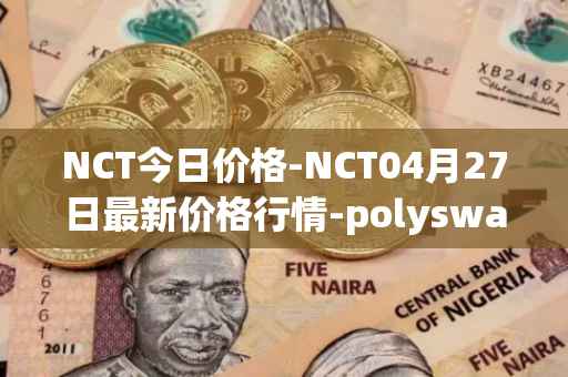 NCT今日价格-NCT04月27日最新价格行情-polyswarm最新走势消息