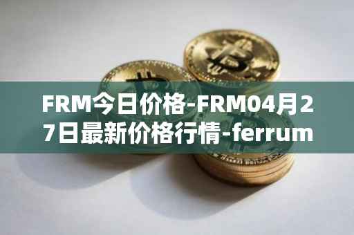 FRM今日价格-FRM04月27日最新价格行情-ferrum-network最新走势消息