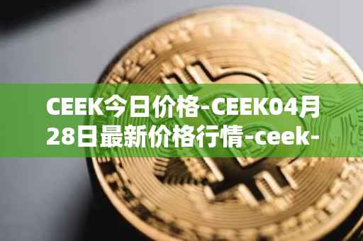 CEEK今日价格-CEEK04月28日最新价格行情-ceek-vr最新走势消息