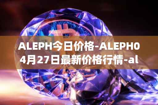 ALEPH今日价格-ALEPH04月27日最新价格行情-aleph最新走势消息