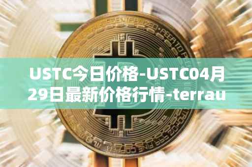 USTC今日价格-USTC04月29日最新价格行情-terrausd最新走势消息