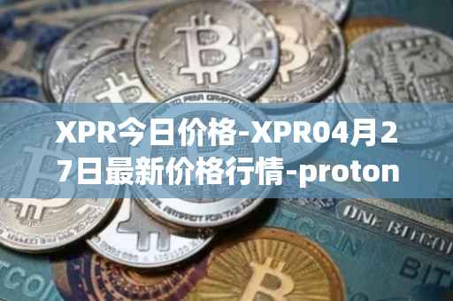XPR今日价格-XPR04月27日最新价格行情-proton最新走势消息