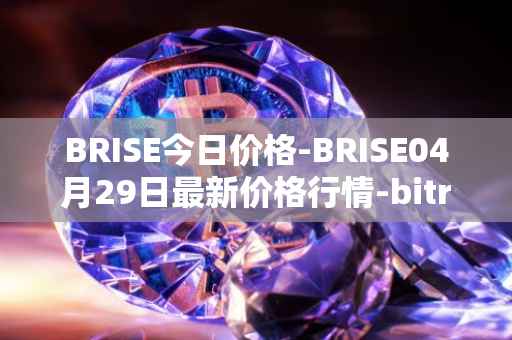 BRISE今日价格-BRISE04月29日最新价格行情-bitrise-token最新走势消息
