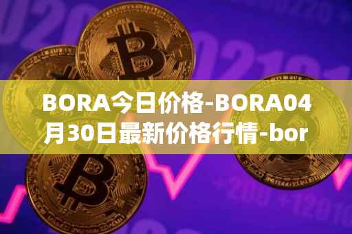 BORA今日价格-BORA04月30日最新价格行情-bora-ecosystem最新走势消息