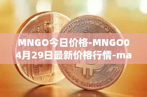MNGO今日价格-MNGO04月29日最新价格行情-mango-markets最新走势消息