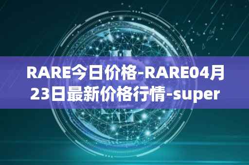 RARE今日价格-RARE04月23日最新价格行情-superrare最新走势消息
