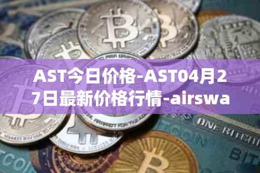 AST今日价格-AST04月27日最新价格行情-airswap最新走势消息