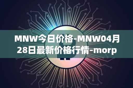 MNW今日价格-MNW04月28日最新价格行情-morpheus-network最新走势消息