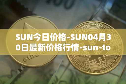 SUN今日价格-SUN04月30日最新价格行情-sun-token-new最新走势消息