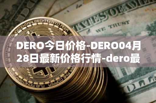 DERO今日价格-DERO04月28日最新价格行情-dero最新走势消息