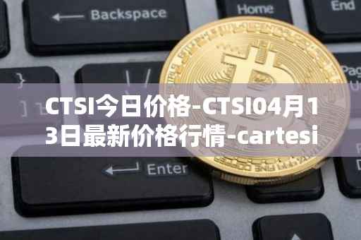 CTSI今日价格-CTSI04月13日最新价格行情-cartesi最新走势消息