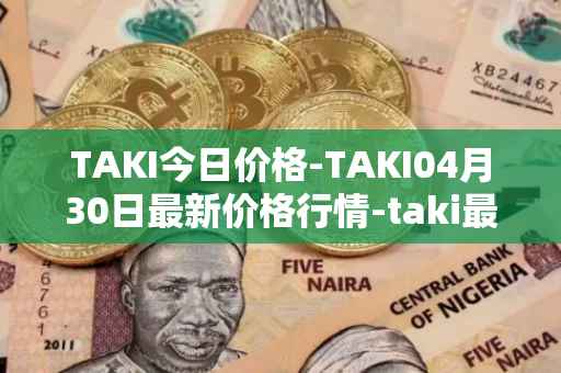 TAKI今日价格-TAKI04月30日最新价格行情-taki最新走势消息
