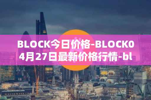 BLOCK今日价格-BLOCK04月27日最新价格行情-block最新走势消息