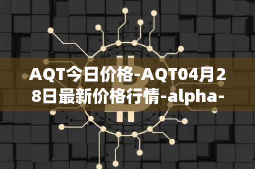 AQT今日价格-AQT04月28日最新价格行情-alpha-quark-token最新走势消息