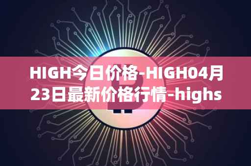 HIGH今日价格-HIGH04月23日最新价格行情-highstreet最新走势消息