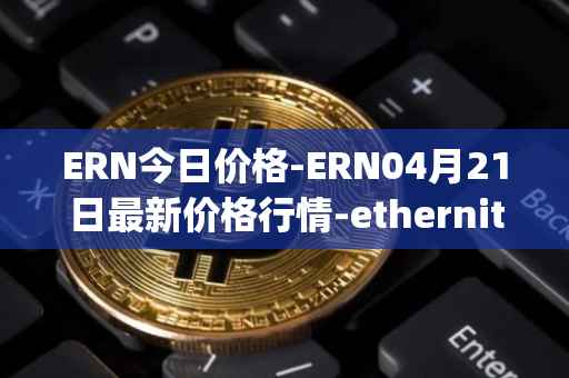 ERN今日价格-ERN04月21日最新价格行情-ethernity-chain最新走势消息