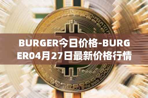 BURGER今日价格-BURGER04月27日最新价格行情-burger-swap最新走势消息