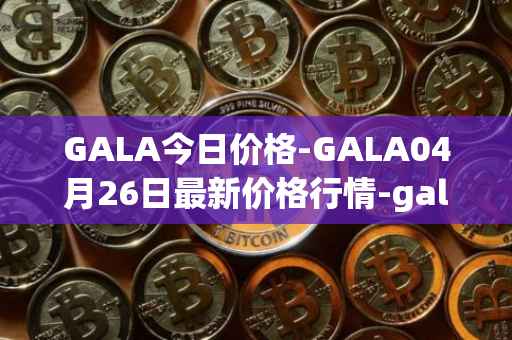 GALA今日价格-GALA04月26日最新价格行情-gala最新走势消息