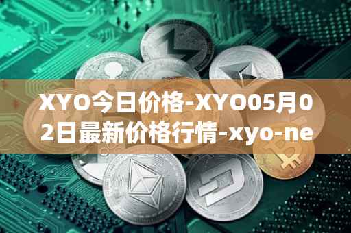 XYO今日价格-XYO05月02日最新价格行情-xyo-network最新走势消息