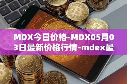 MDX今日价格-MDX05月03日最新价格行情-mdex最新走势消息