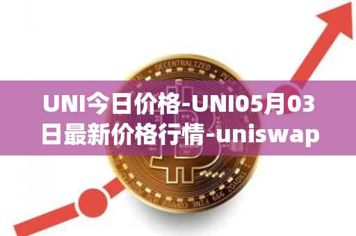 UNI今日价格-UNI05月03日最新价格行情-uniswap最新走势消息