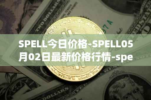 SPELL今日价格-SPELL05月02日最新价格行情-spell-token最新走势消息