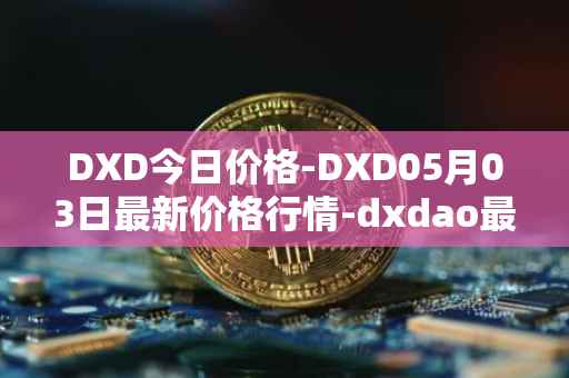 DXD今日价格-DXD05月03日最新价格行情-dxdao最新走势消息