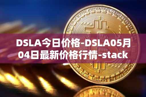 DSLA今日价格-DSLA05月04日最新价格行情-stacktical最新走势消息