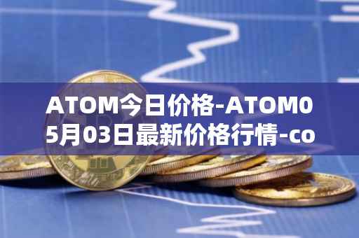 ATOM今日价格-ATOM05月03日最新价格行情-cosmos最新走势消息