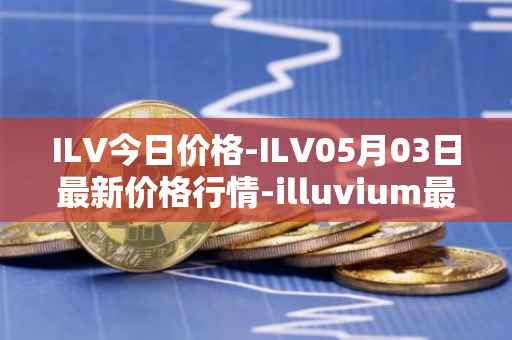ILV今日价格-ILV05月03日最新价格行情-illuvium最新走势消息