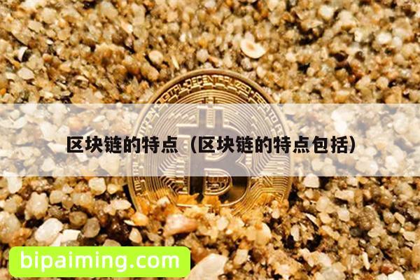 区块链的特点（区块链的特点包括）