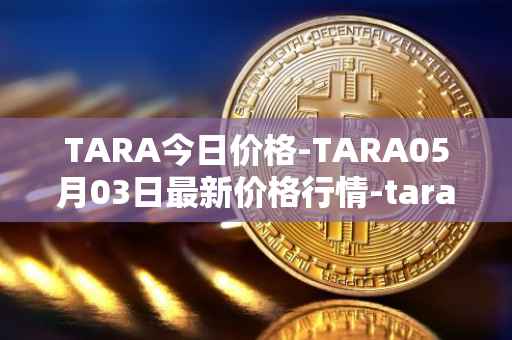 TARA今日价格-TARA05月03日最新价格行情-taraxa最新走势消息